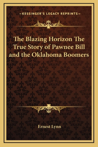 The Blazing Horizon The True Story of Pawnee Bill and the Oklahoma Boomers