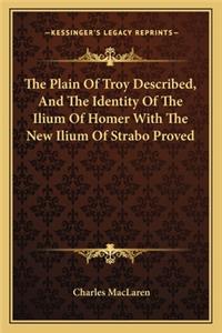 The Plain Of Troy Described, And The Identity Of The Ilium Of Homer With The New Ilium Of Strabo Proved