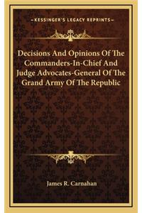 Decisions And Opinions Of The Commanders-In-Chief And Judge Advocates-General Of The Grand Army Of The Republic