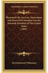 Illustrated Life, Services, Martyrdom, and Funeral of Abraham Lincoln, Sixteenth President of the United States (1865)