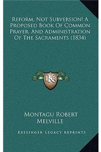 Reform, Not Subversion! a Proposed Book of Common Prayer, and Administration of the Sacraments (1834)