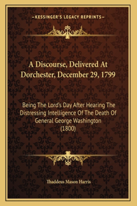 A Discourse, Delivered At Dorchester, December 29, 1799