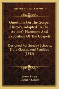 Questions On The Gospel History, Adapted To The Author's Harmony And Exposition Of The Gospels: Designed For Sunday Schools, Bible Classes, And Families (1852)