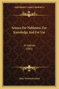 Science For Nobleness, For Knowledge And For Use