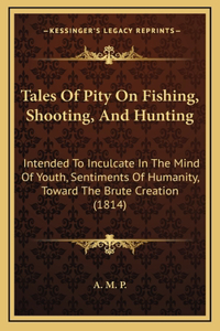 Tales Of Pity On Fishing, Shooting, And Hunting