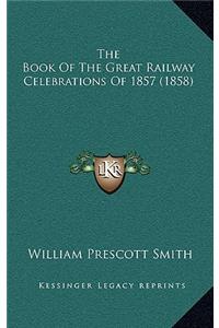 The Book Of The Great Railway Celebrations Of 1857 (1858)