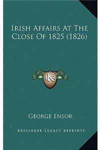Irish Affairs At The Close Of 1825 (1826)