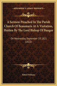 A Sermon Preached In The Parish Church Of Beaumaris At A Visitation, Holden By The Lord Bishop Of Bangor