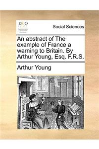 Abstract of the Example of France a Warning to Britain. by Arthur Young, Esq. F.R.S.