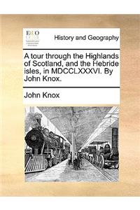 A Tour Through the Highlands of Scotland, and the Hebride Isles, in MDCCLXXXVI. by John Knox.