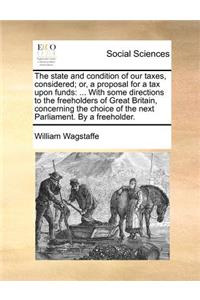 The State and Condition of Our Taxes, Considered; Or, a Proposal for a Tax Upon Funds