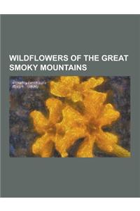 Wildflowers of the Great Smoky Mountains: Aplectrum, Asclepias Quadrifolia, Chamaelirium, Claytonia Virginica, Clintonia Umbellulata, Conopholis Ameri
