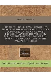 The Speech of Sr. Edw. Turnor, Kt., Speaker of the Honourable House of Commons, to the Kings Most Excellent Majesty Delivered on Tuesday the Thirtieth Day of July, 1661 at the Adjournment of the Parliament. (1661)