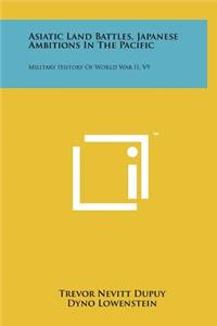 Asiatic Land Battles, Japanese Ambitions in the Pacific: Military History of World War II, V9