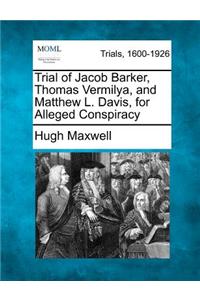 Trial of Jacob Barker, Thomas Vermilya, and Matthew L. Davis, for Alleged Conspiracy