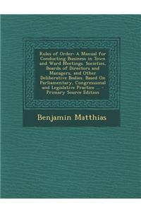 Rules of Order: A Manual for Conducting Business in Town and Ward Meetings. Societies, Boards of Directors and Managers, and Other del