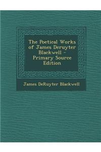The Poetical Works of James Deruyter Blackwell