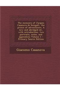 The Memoirs of Jacques Casanova de Seingalt, the Prince of Adventurers. a New and Abridged Ed., with Introduction, Two Portraits, Notes, and Appendices Volume 1