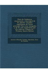 Flora de Catalunya; enumeració y descripció de les plantes vasculars espontanies de l'antic principat fins avuy conegudes y de les més importants que s'hi cultiven Volume 03