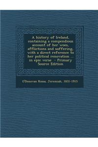 A History of Ireland, Containing a Compendious Account of Her Woes, Afflictions and Suffering, with a Direct Reference to Her Political Renovation ... in Epic Verse