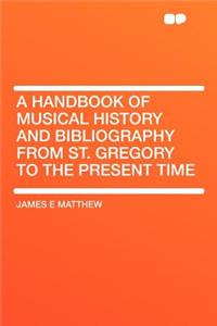 A Handbook of Musical History and Bibliography from St. Gregory to the Present Time
