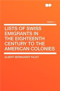 Lists of Swiss Emigrants in the Eighteenth Century to the American Colonies Volume 1