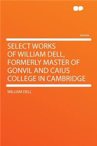Select Works of William Dell, Formerly Master of Gonvil and Caius College in Cambridge