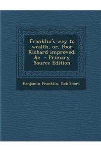 Franklin's Way to Wealth, Or, Poor Richard Improved, &C - Primary Source Edition
