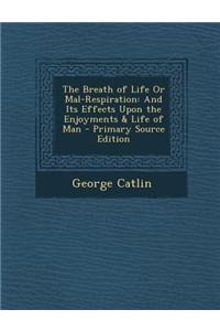 The Breath of Life or Mal-Respiration: And Its Effects Upon the Enjoyments & Life of Man