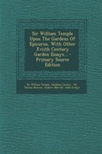 Sir William Temple Upon the Gardens of Epicurus, with Other Xviith Century Garden Essays...