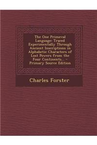 The One Primeval Language: Traced Experimentally Through Ancient Inscriptions in Alphabetic Characters of Lost Powers from the Four Continents...