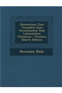 Elementum: Eine Vorarbeit Zum Griechischen Und Lateinischen Thesaurus