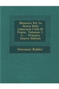 Memorie Per La Storia Della Liburnica Citta Di Fiume, Volumes 1-3... - Primary Source Edition