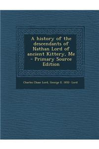 A History of the Descendants of Nathan Lord of Ancient Kittery, Me - Primary Source Edition