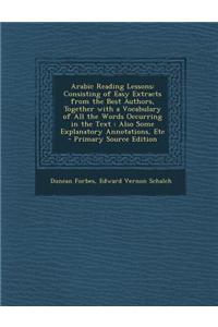Arabic Reading Lessons: Consisting of Easy Extracts from the Best Authors, Together with a Vocabulary of All the Words Occurring in the Text: