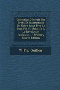 Collection Generale Des Brefs Et Instructions de Notre Saint Pere Le Pape Pie VI, Relatifs a la Revolution Francaise... - Primary Source Edition