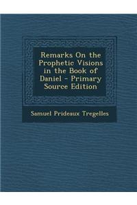 Remarks on the Prophetic Visions in the Book of Daniel - Primary Source Edition