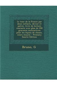 Tour de La France Par Deux Enfants, Devoir Et Patrie, Livre de Lecture Courante Avec Plus de 200 Gravures Instructives Pour Les Lecons de Choses,