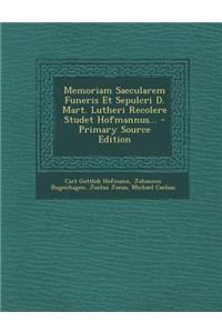 Memoriam Saecularem Funeris Et Sepulcri D. Mart. Lutheri Recolere Studet Hofmannus... - Primary Source Edition