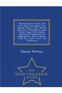 Revolutionary Heroes, and Other Historical Papers. Gen. Joseph Warren. Capt. Nathan Hale. Gen. Washington's Spies. Valley Forge. John Adams. Signing the Declaration of Independence. Robert Morris. John Jay. Fisher Ames. the Pinckneys - War College