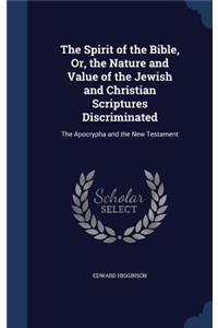 Spirit of the Bible, Or, the Nature and Value of the Jewish and Christian Scriptures Discriminated