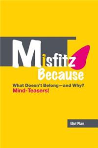 Misfitz Because: What Doesn't Belong-and Why? Mind-Teasers!