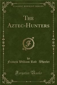 The Aztec-Hunters (Classic Reprint)
