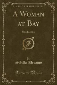 A Woman at Bay: Una Donna (Classic Reprint)