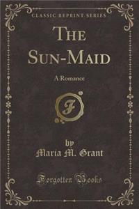 The Sun-Maid: A Romance (Classic Reprint)