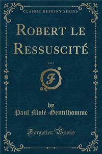 Robert Le Ressuscitï¿½, Vol. 1 (Classic Reprint)