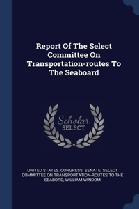 Report Of The Select Committee On Transportation-routes To The Seaboard