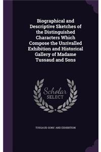 Biographical and Descriptive Sketches of the Distinguished Characters Which Compose the Unrivalled Exhibition and Historical Gallery of Madame Tussaud and Sons