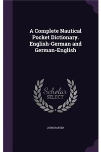 A Complete Nautical Pocket Dictionary. English-German and German-English