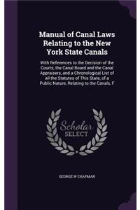 Manual of Canal Laws Relating to the New York State Canals: With References to the Decision of the Courts, the Canal Board and the Canal Appraisers, and a Chronological List of all the Statutes of This State,